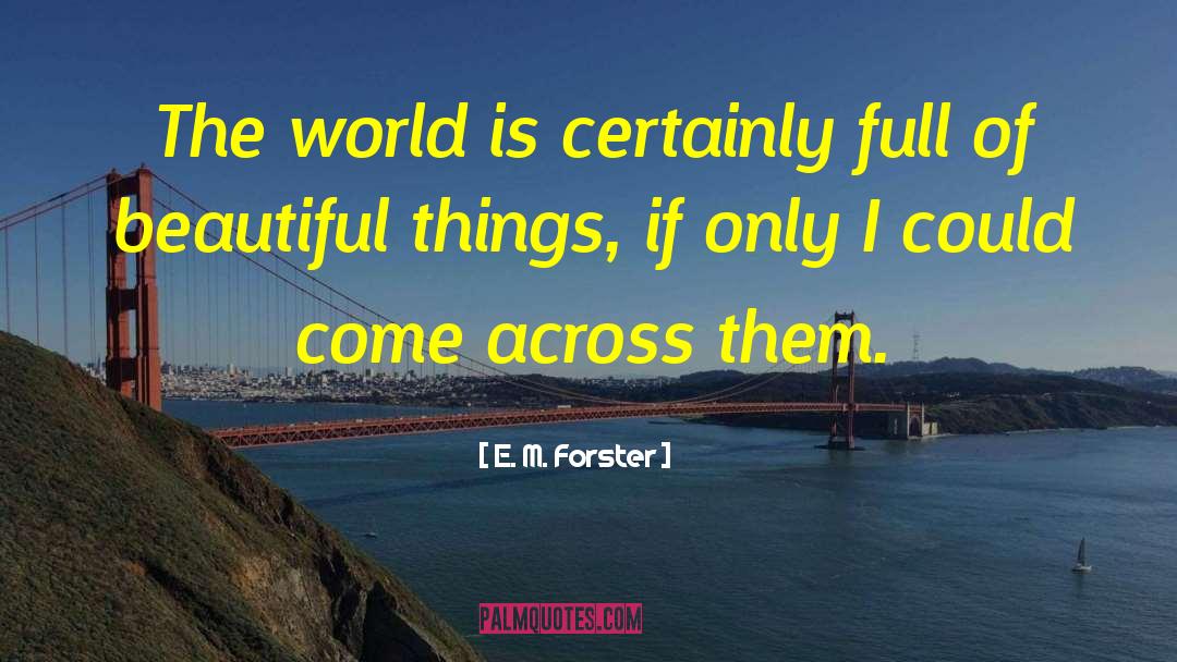 E. M. Forster Quotes: The world is certainly full