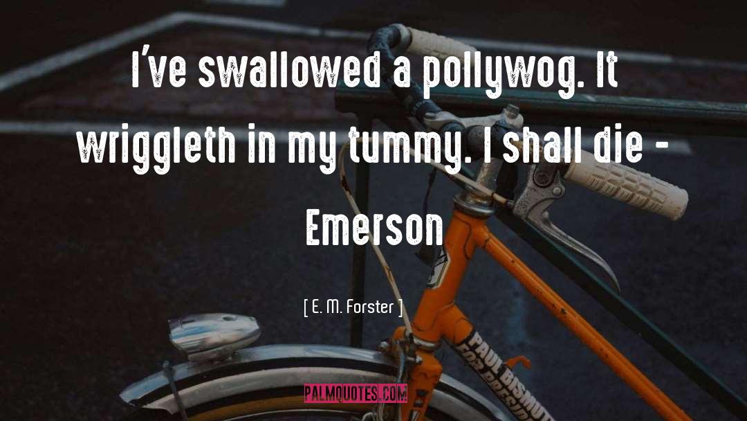 E. M. Forster Quotes: I've swallowed a pollywog. It