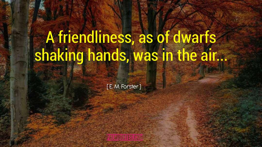 E. M. Forster Quotes: A friendliness, as of dwarfs