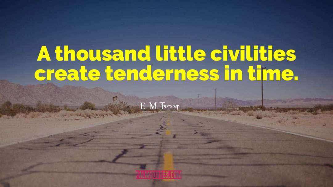 E. M. Forster Quotes: A thousand little civilities create