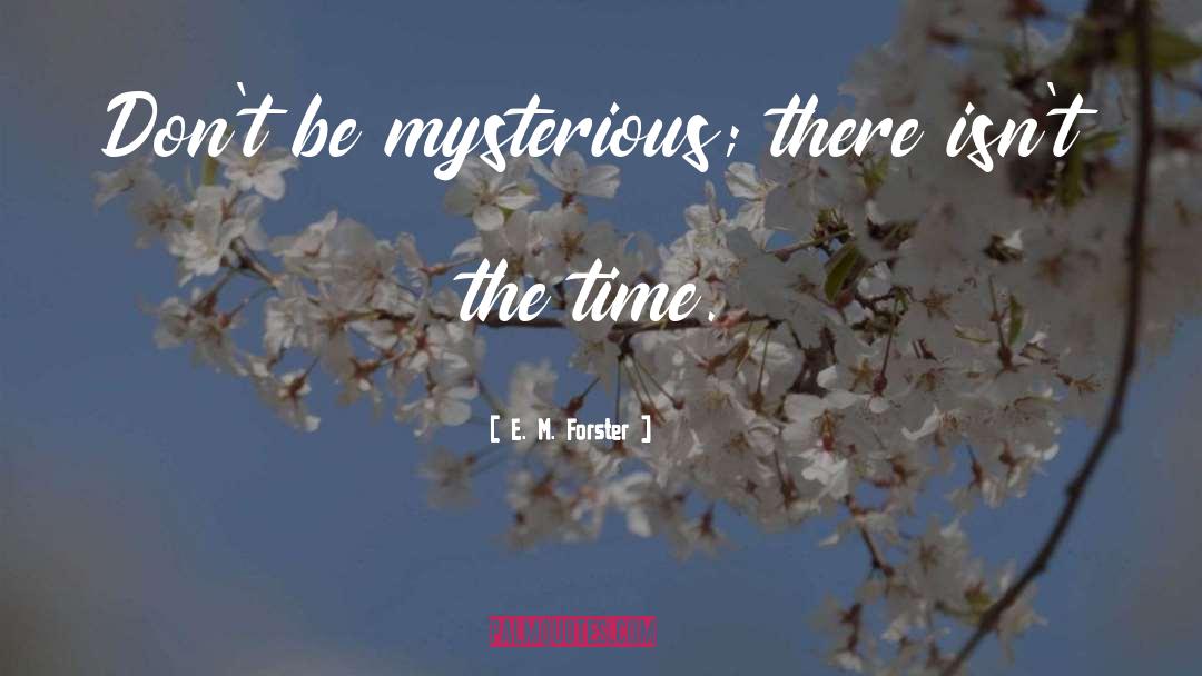 E. M. Forster Quotes: Don't be mysterious; there isn't