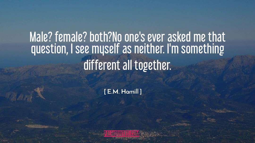 E.M. Hamill Quotes: Male? female? both?<br />No one's