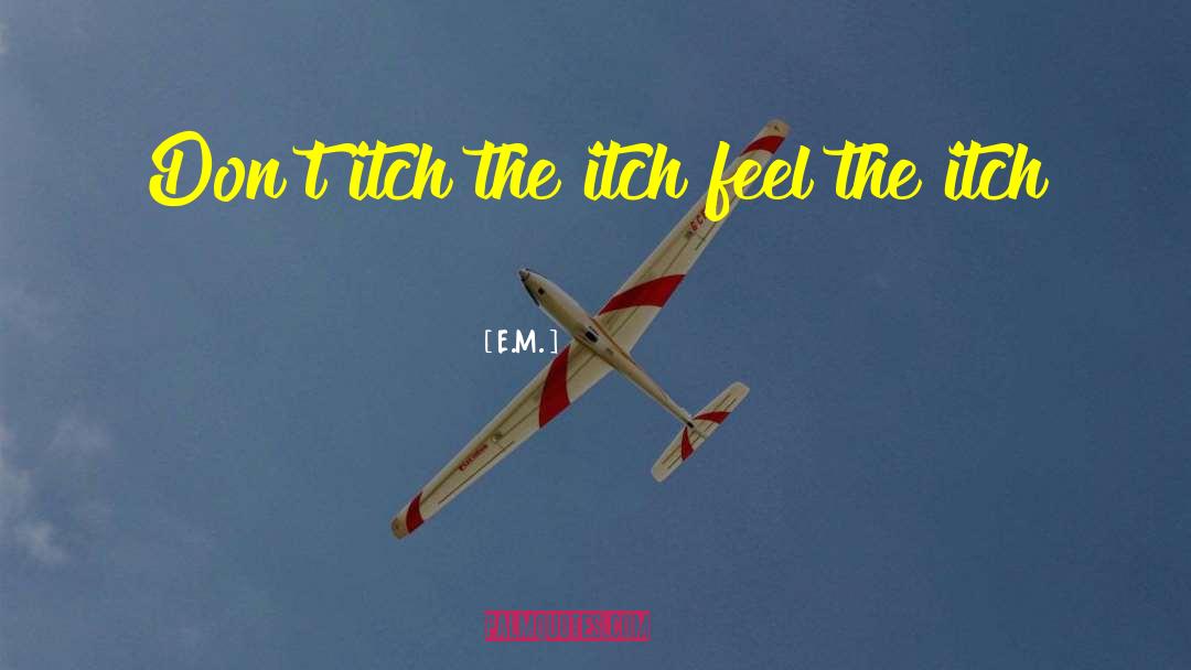 E.M. Quotes: Don't itch the itch feel