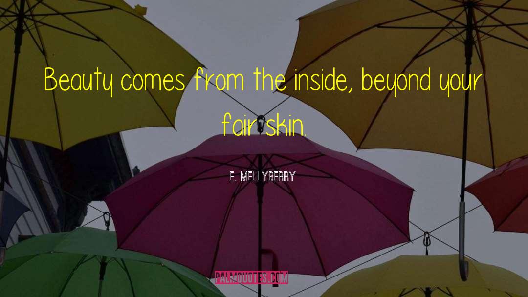 E. Mellyberry Quotes: Beauty comes from the inside,