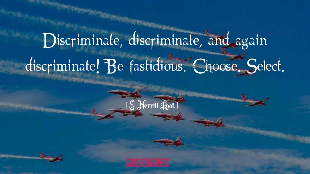 E. Merrill Root Quotes: Discriminate, discriminate, and again discriminate!