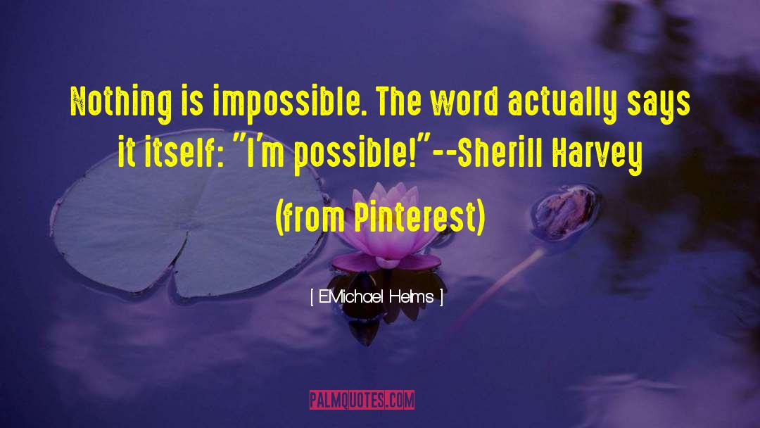 E.Michael Helms Quotes: Nothing is impossible. The word