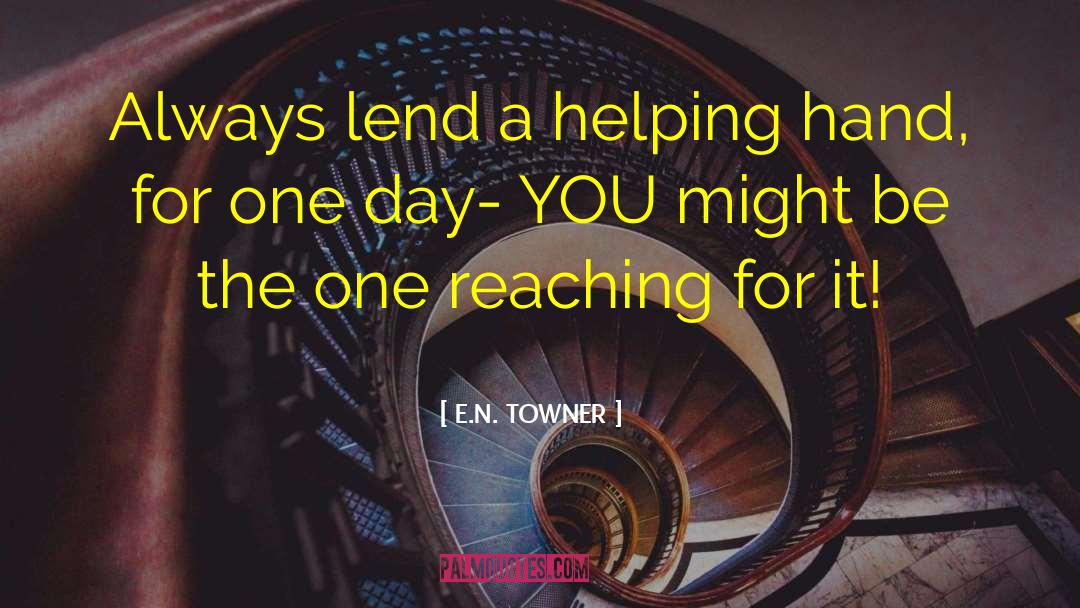 E.N. TOWNER Quotes: Always lend a helping hand,