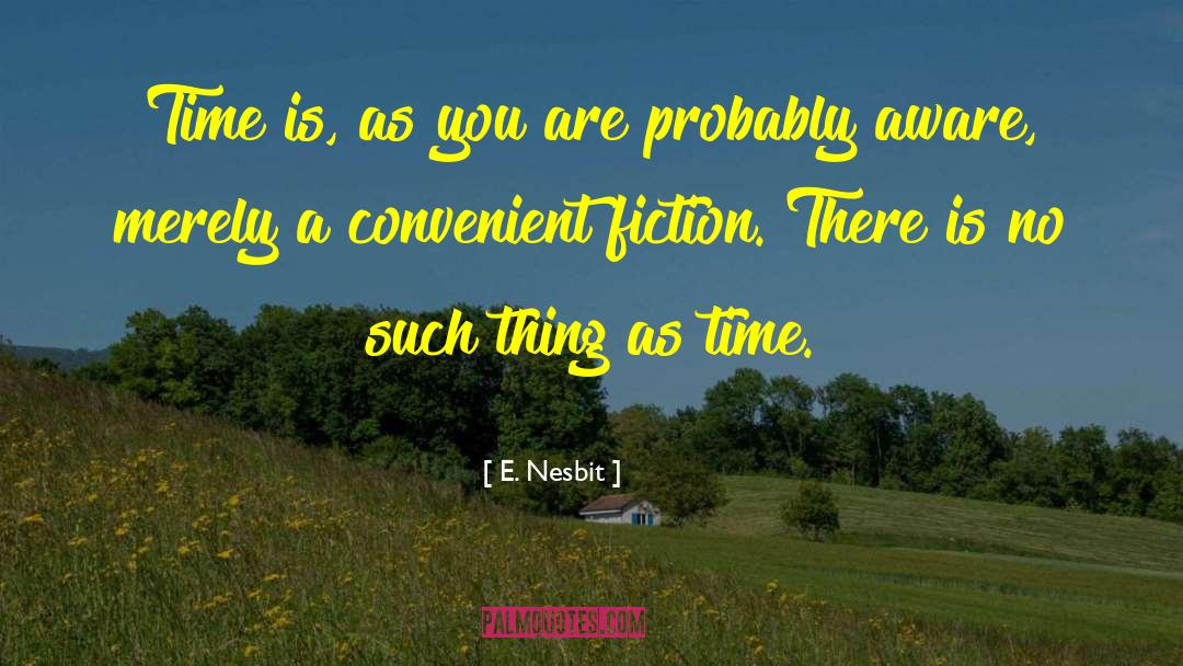 E. Nesbit Quotes: Time is, as you are