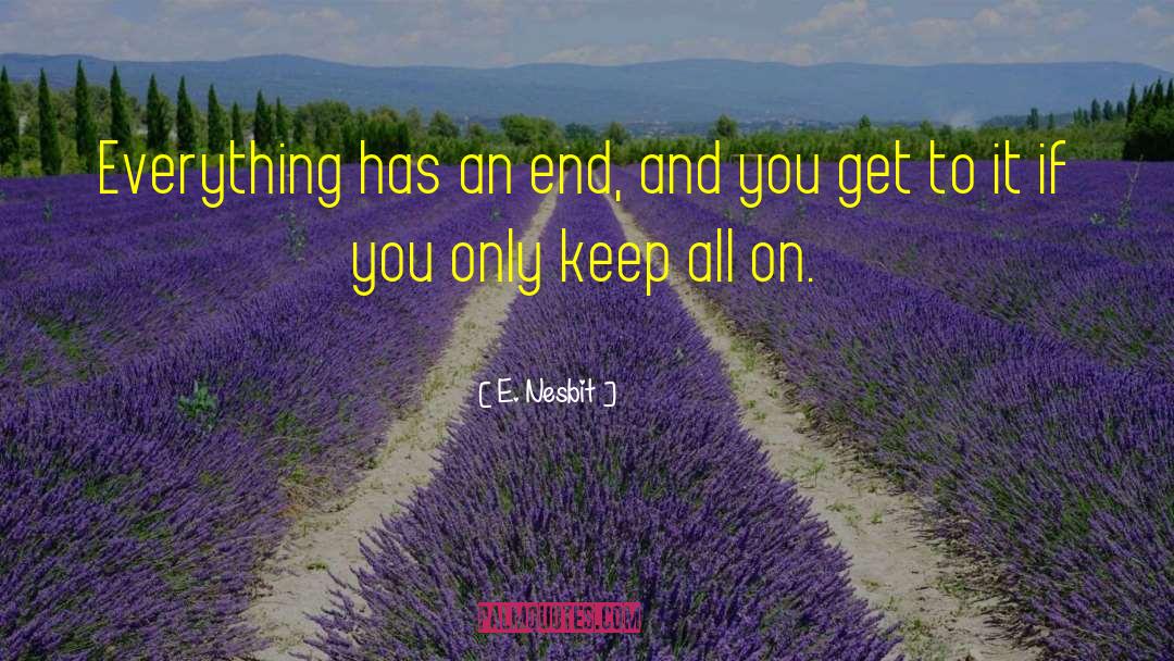 E. Nesbit Quotes: Everything has an end, and