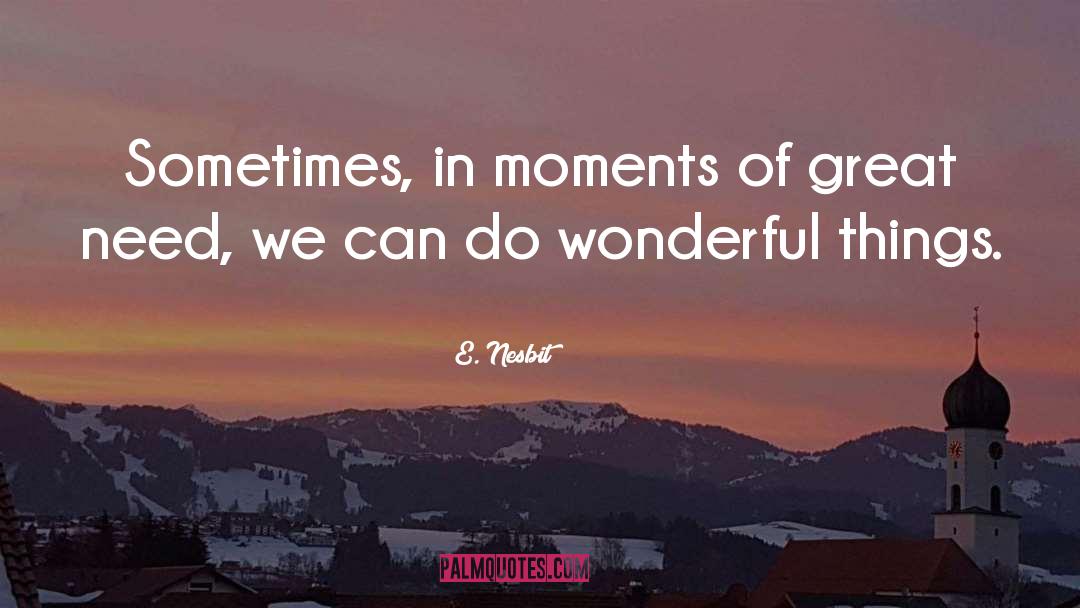 E. Nesbit Quotes: Sometimes, in moments of great