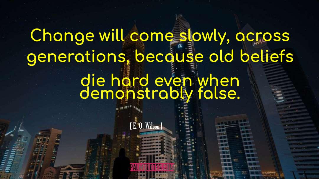 E. O. Wilson Quotes: Change will come slowly, across