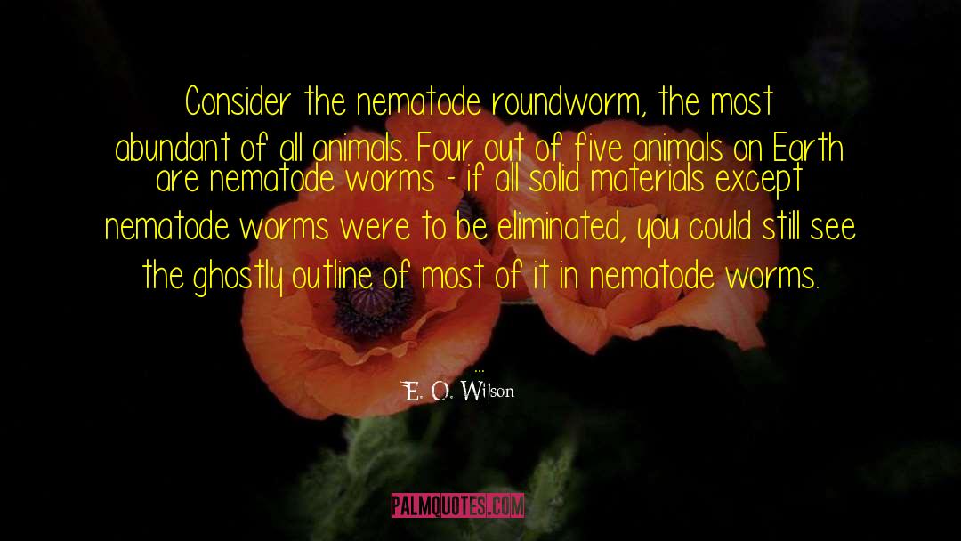 E. O. Wilson Quotes: Consider the nematode roundworm, the