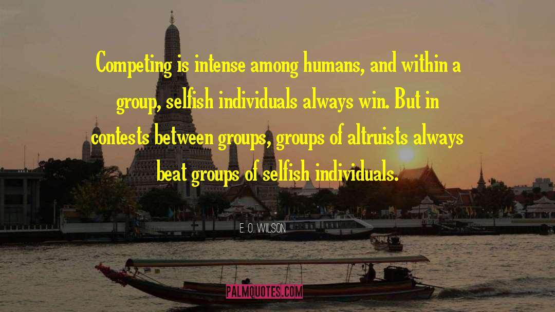 E. O. Wilson Quotes: Competing is intense among humans,