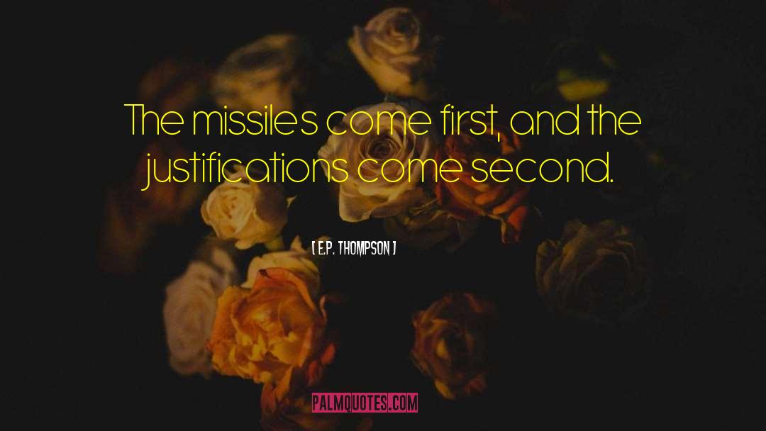 E.P. Thompson Quotes: The missiles come first, and