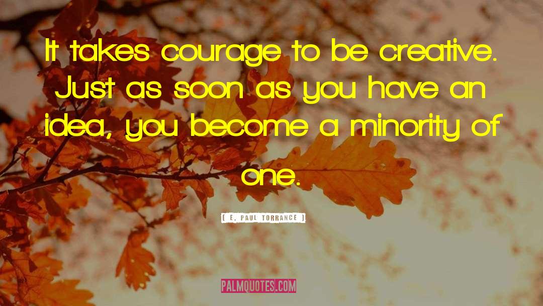 E. Paul Torrance Quotes: It takes courage to be