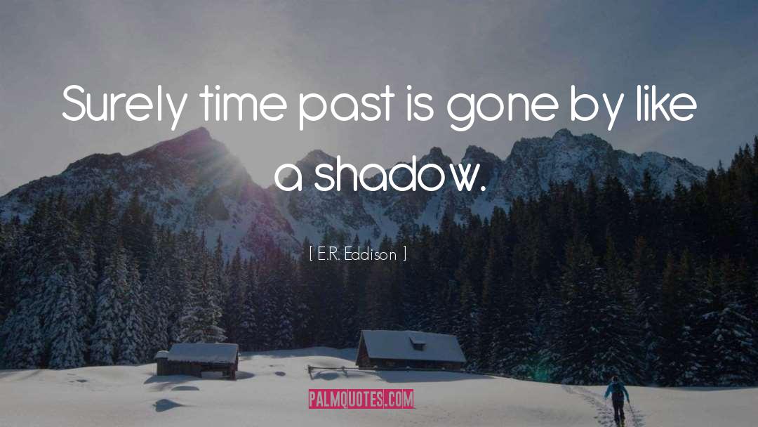 E.R. Eddison Quotes: Surely time past is gone