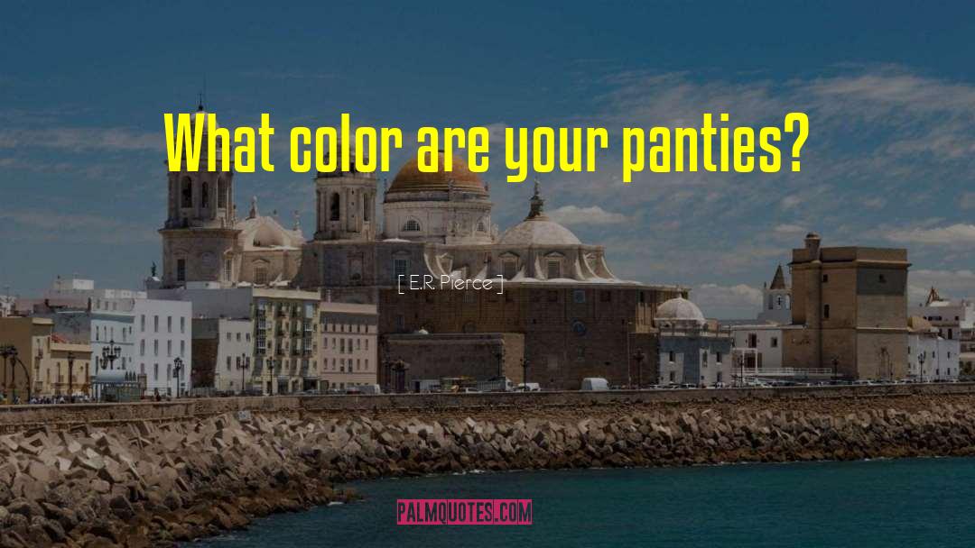 E.R. Pierce Quotes: What color are your panties?