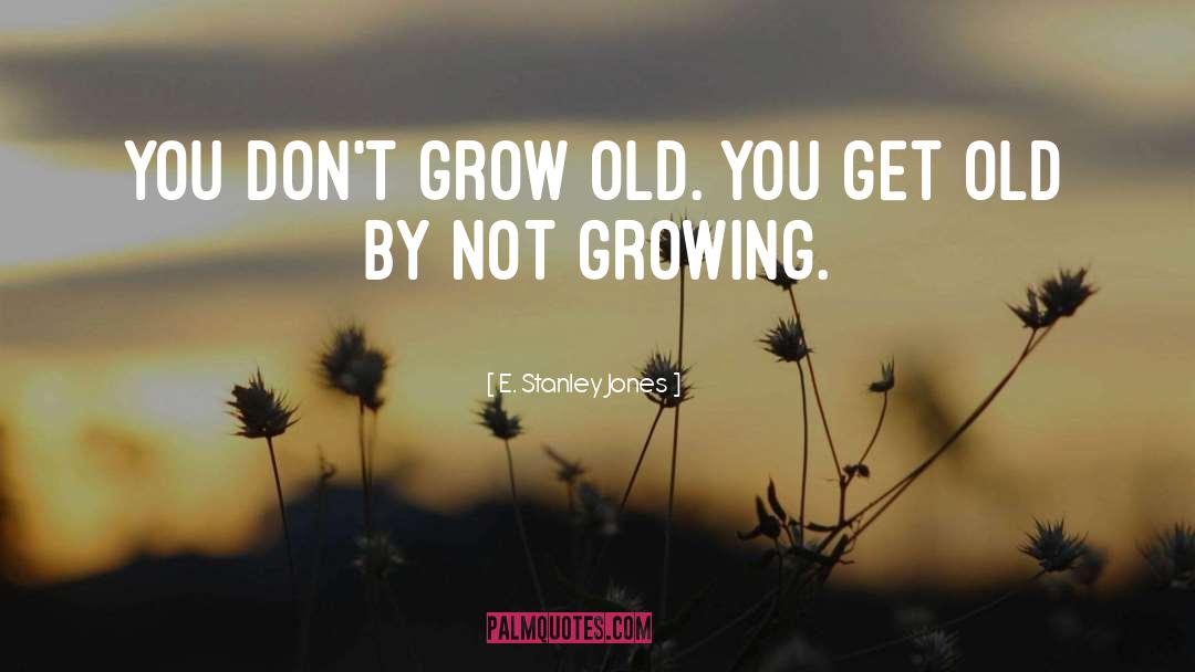 E. Stanley Jones Quotes: You don't grow old. You