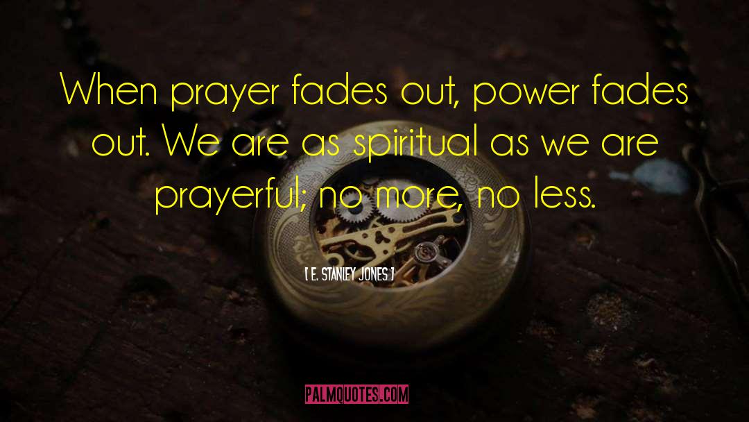 E. Stanley Jones Quotes: When prayer fades out, power