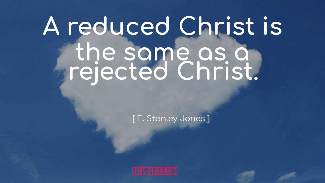 E. Stanley Jones Quotes: A reduced Christ is the