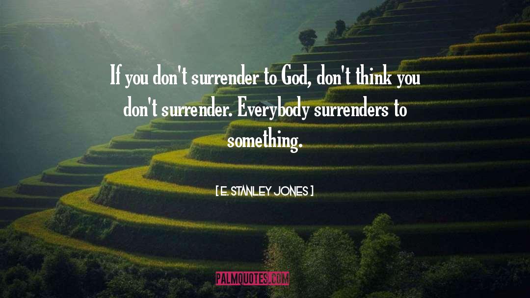 E. Stanley Jones Quotes: If you don't surrender to