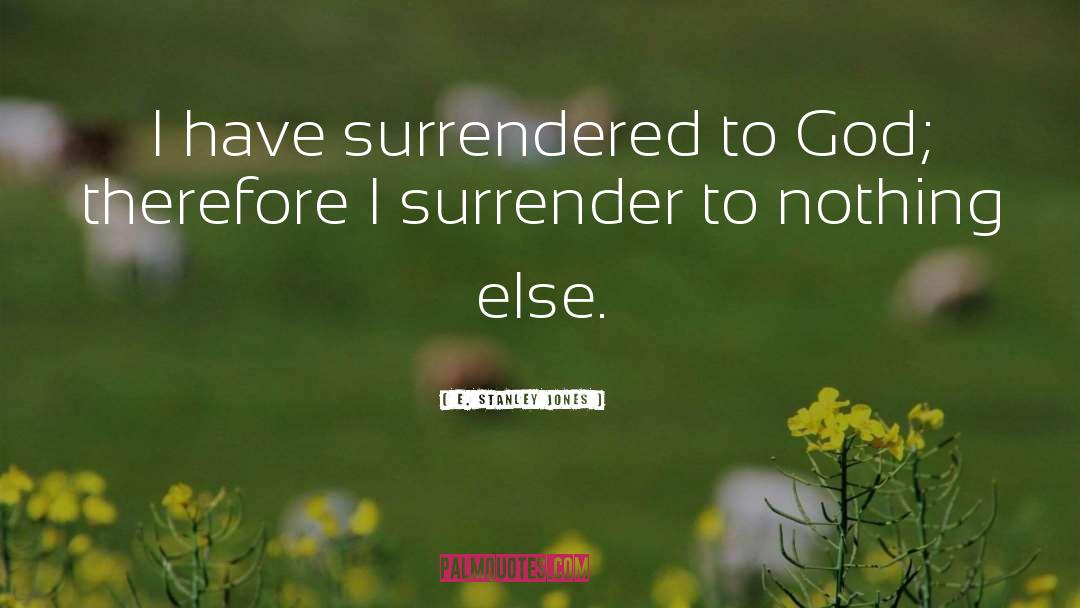 E. Stanley Jones Quotes: I have surrendered to God;