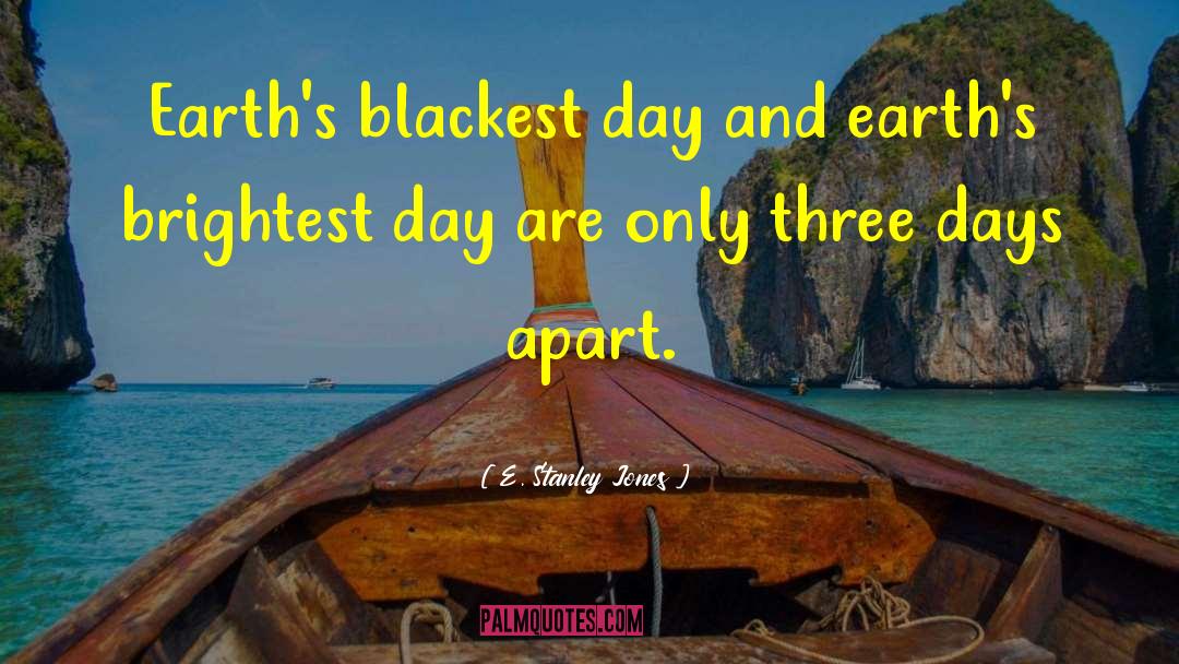 E. Stanley Jones Quotes: Earth's blackest day and earth's