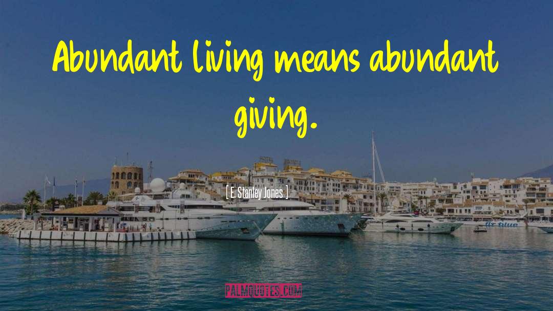 E. Stanley Jones Quotes: Abundant living means abundant giving.