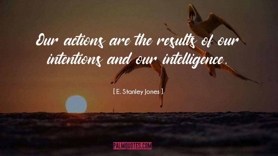 E. Stanley Jones Quotes: Our actions are the results