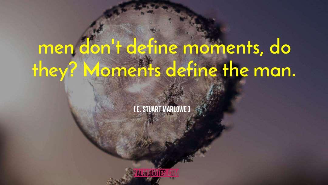 E. Stuart Marlowe Quotes: men don't define moments, do