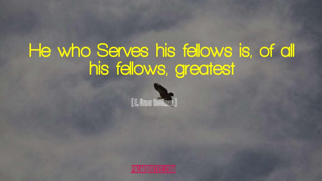 E. Urner Goodman Quotes: He who Serves his fellows