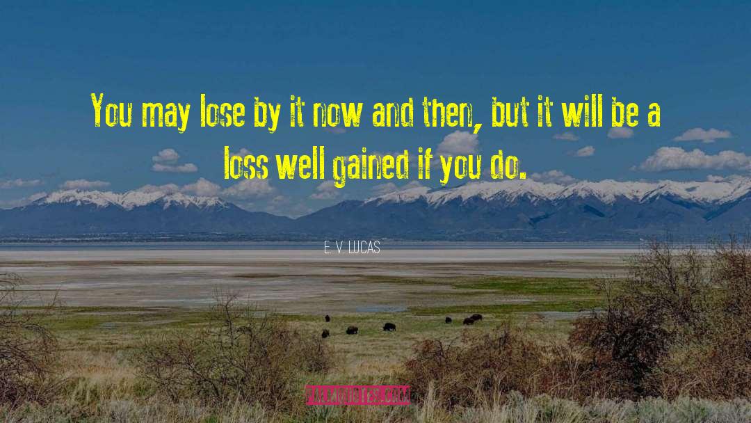 E. V. Lucas Quotes: You may lose by it