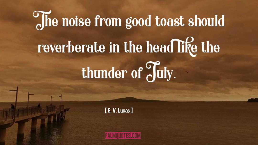 E. V. Lucas Quotes: The noise from good toast