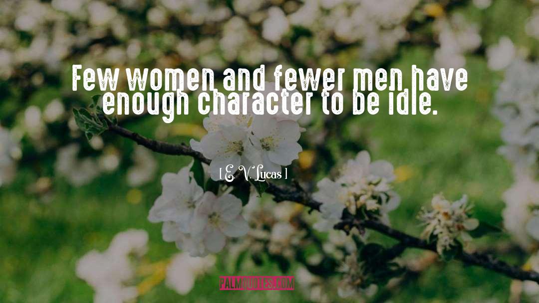 E. V. Lucas Quotes: Few women and fewer men