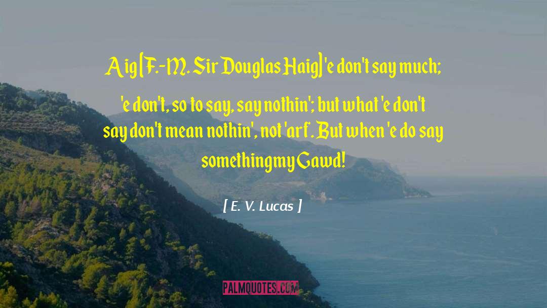 E. V. Lucas Quotes: Aig [F.-M. Sir Douglas Haig]