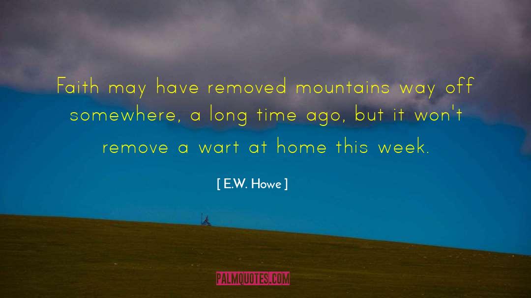 E.W. Howe Quotes: Faith may have removed mountains