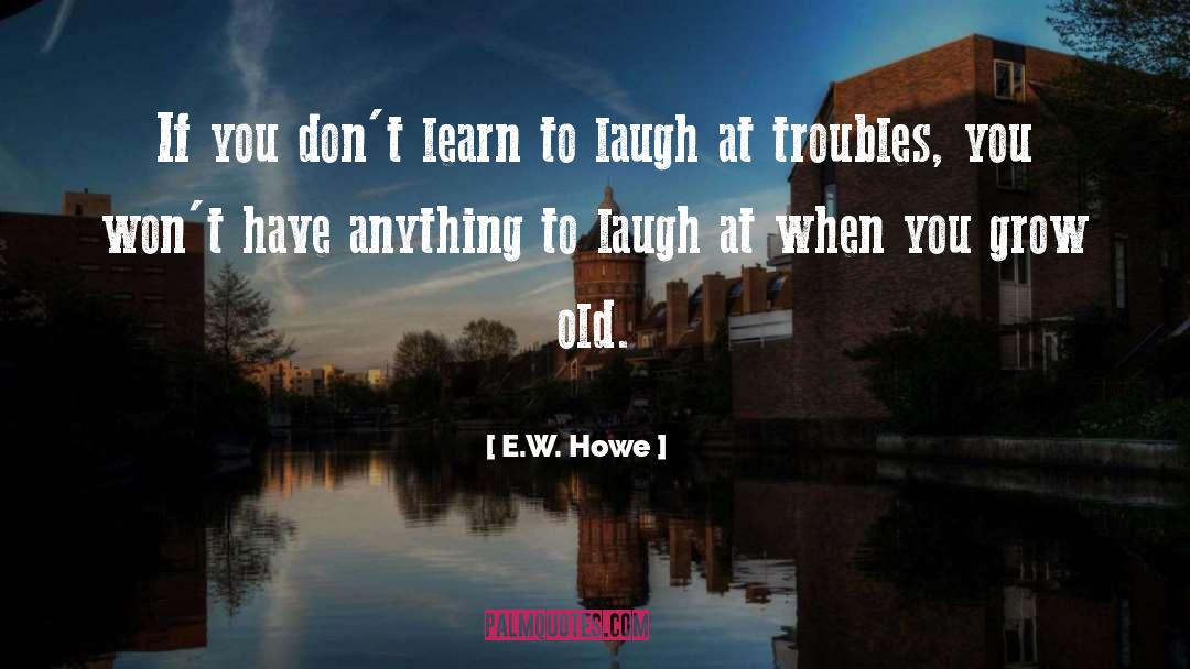 E.W. Howe Quotes: If you don't learn to