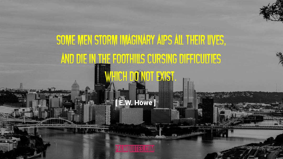 E.W. Howe Quotes: Some men storm imaginary Alps