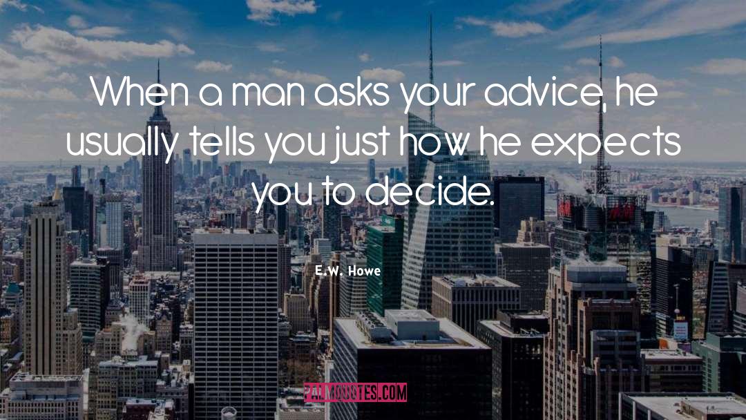E.W. Howe Quotes: When a man asks your
