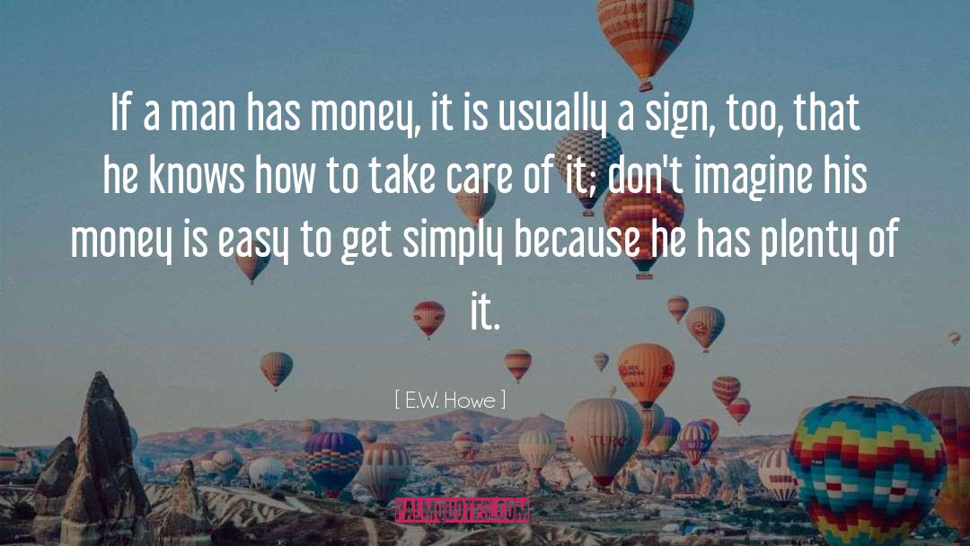 E.W. Howe Quotes: If a man has money,