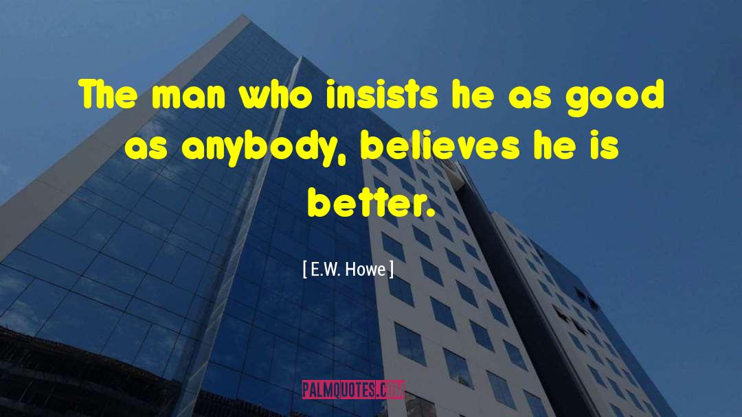 E.W. Howe Quotes: The man who insists he