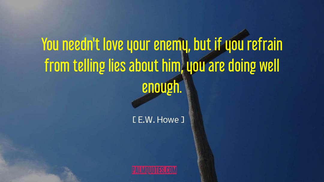 E.W. Howe Quotes: You needn't love your enemy,
