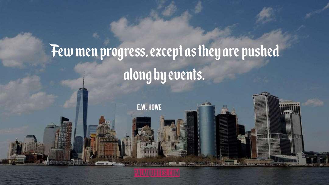 E.W. Howe Quotes: Few men progress, except as