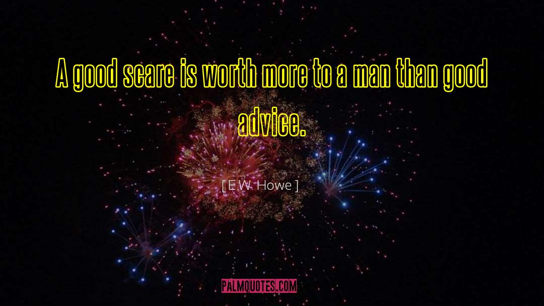 E.W. Howe Quotes: A good scare is worth