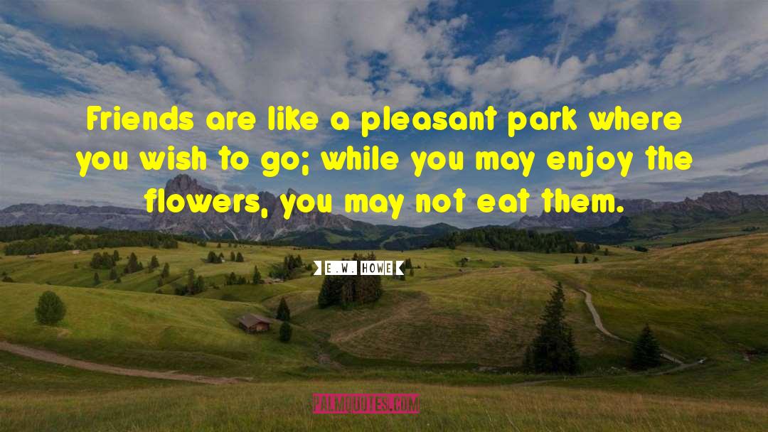 E.W. Howe Quotes: Friends are like a pleasant