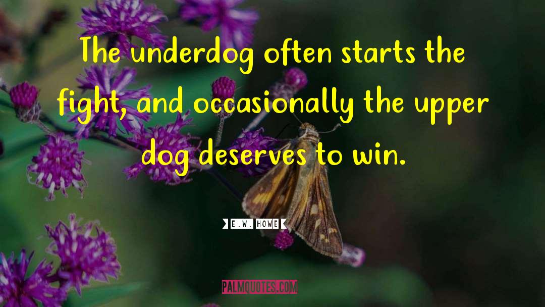 E.W. Howe Quotes: The underdog often starts the