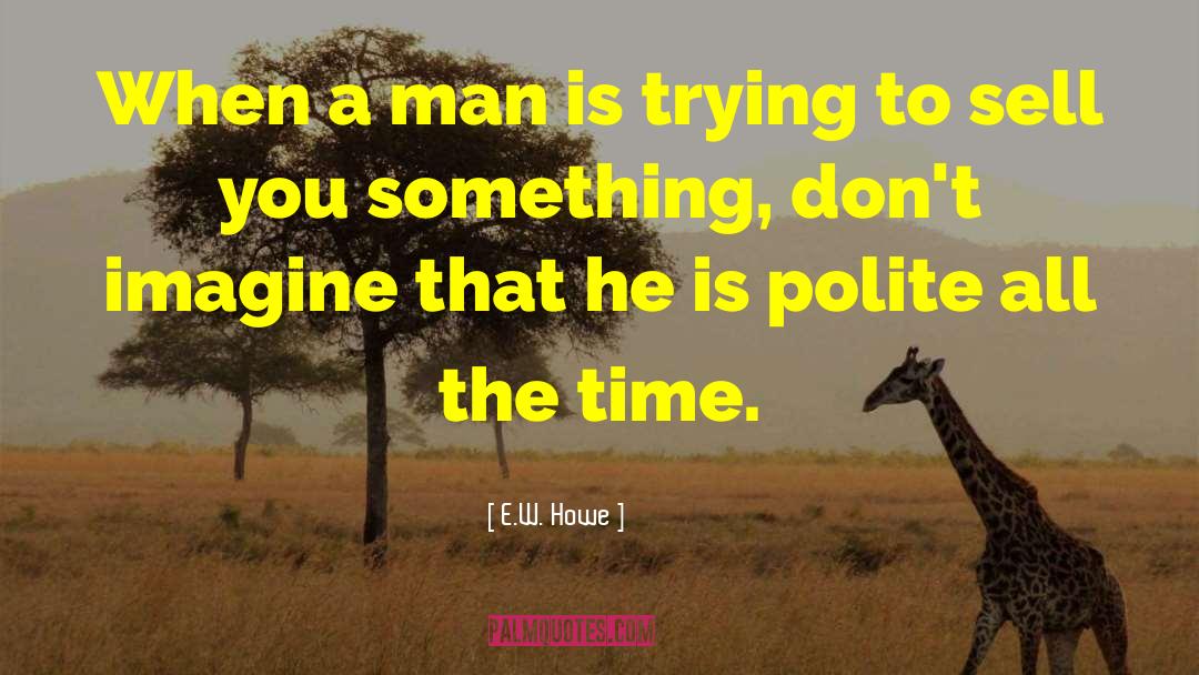 E.W. Howe Quotes: When a man is trying