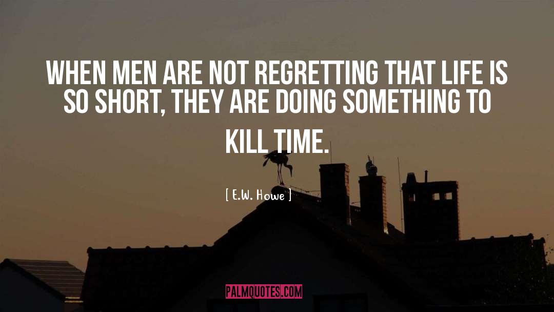 E.W. Howe Quotes: When men are not regretting