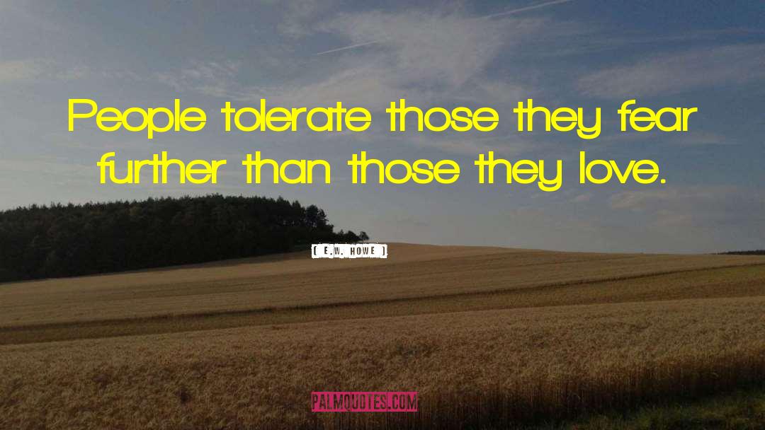 E.W. Howe Quotes: People tolerate those they fear