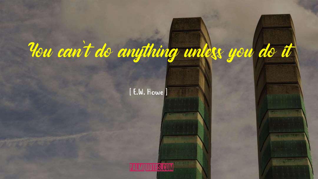 E.W. Howe Quotes: You can't do anything unless